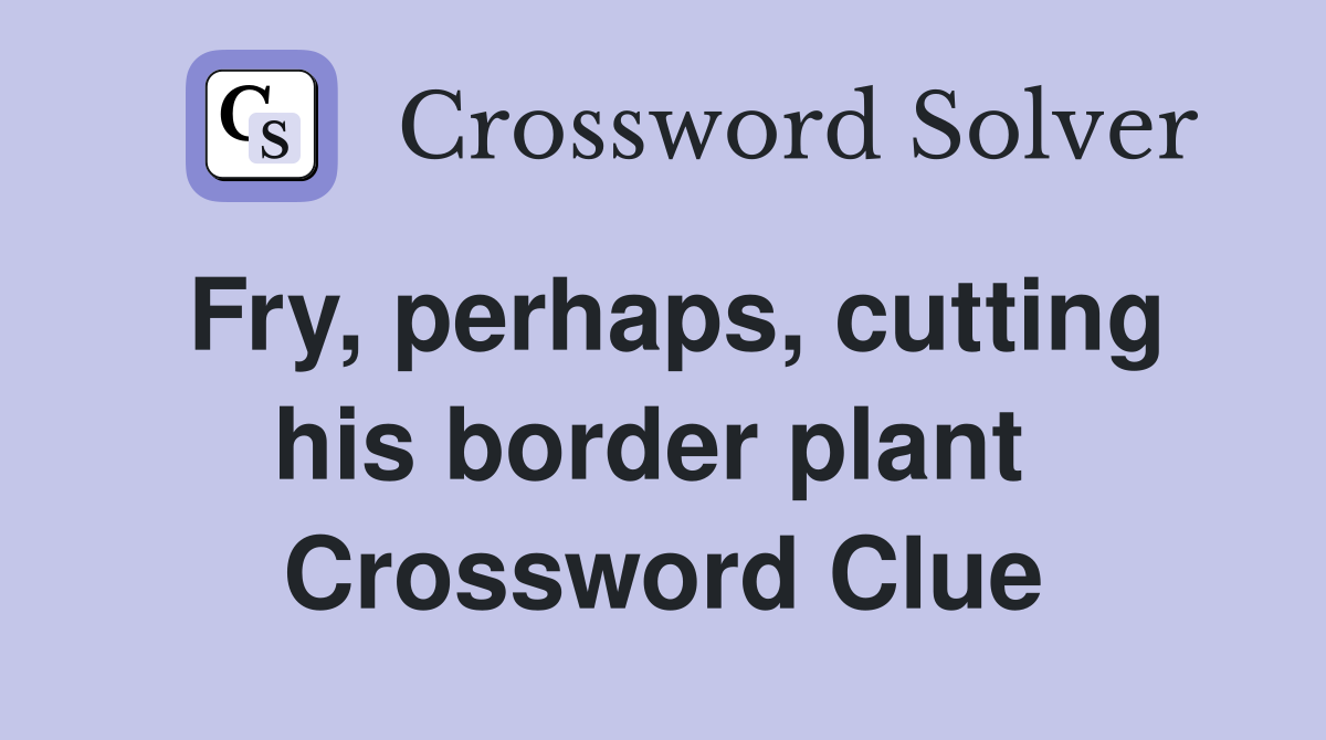 Fry, perhaps, cutting his border plant  Crossword Clue