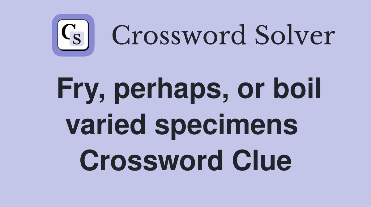 Fry, perhaps, or boil varied specimens  Crossword Clue
