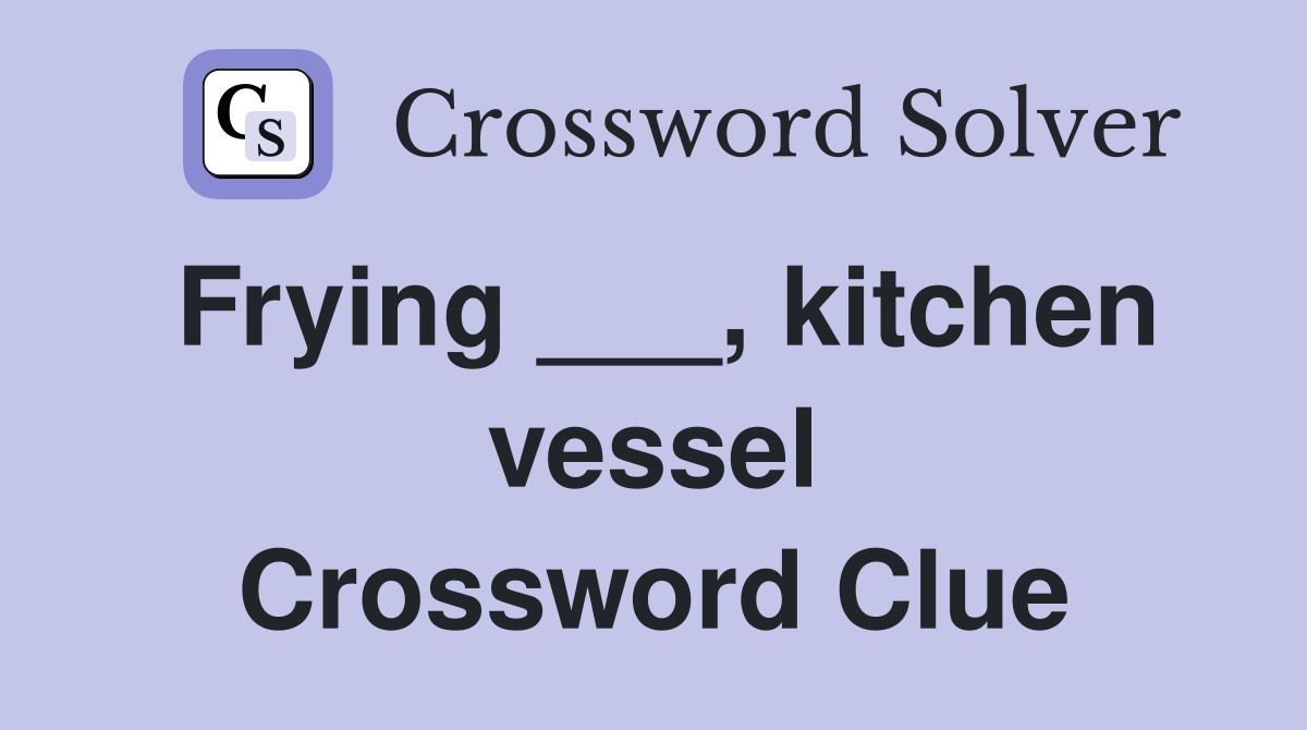 Frying ___, kitchen vessel Crossword Clue