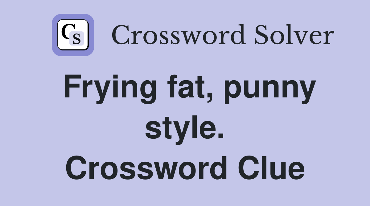 Frying fat, punny style. Crossword Clue