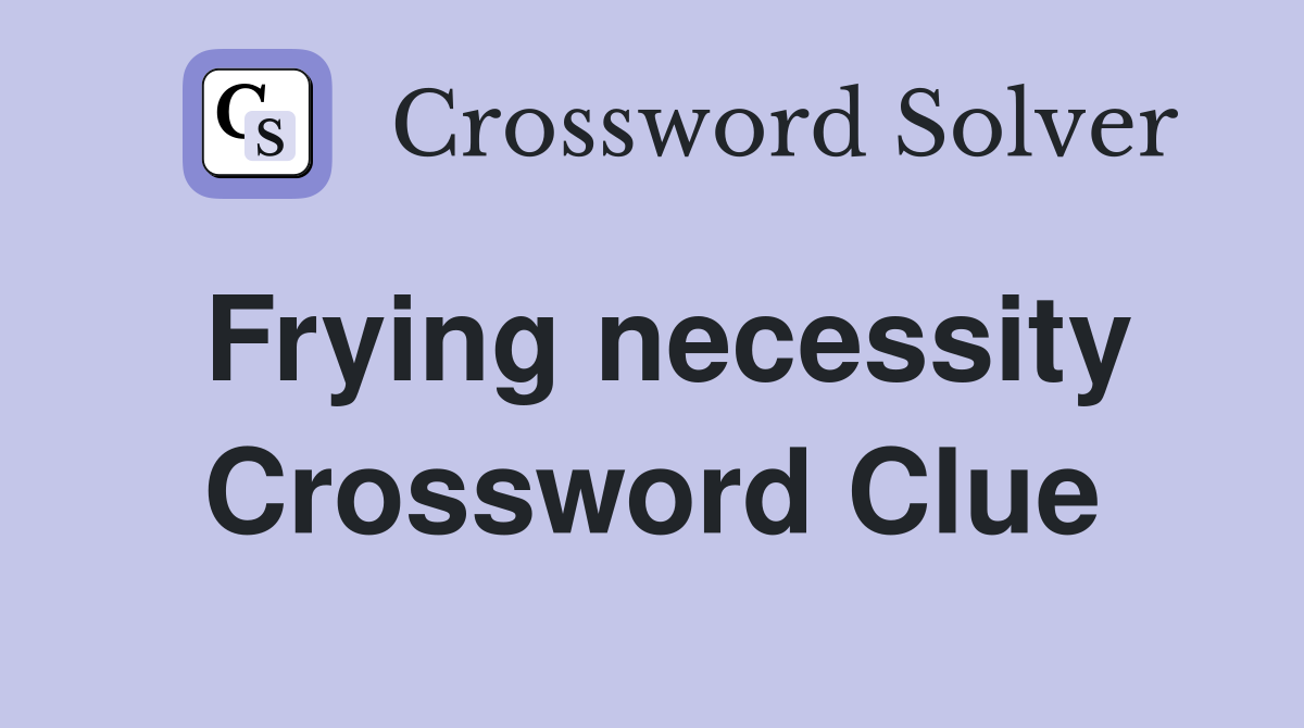 Frying necessity Crossword Clue
