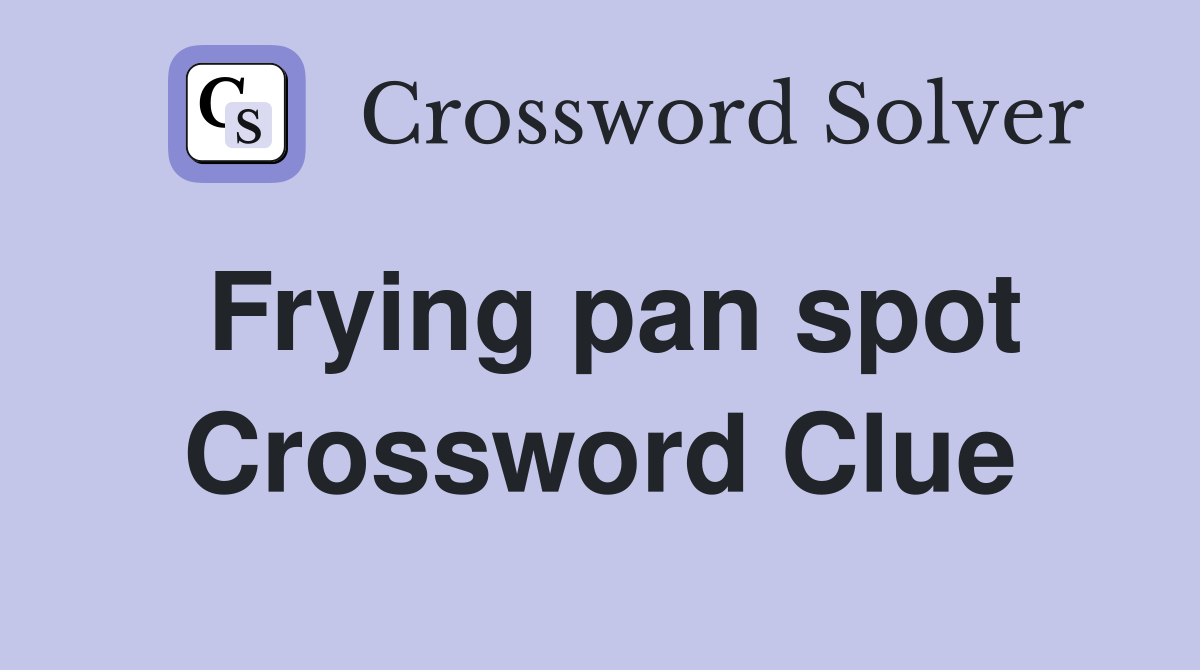 Frying pan spot Crossword Clue
