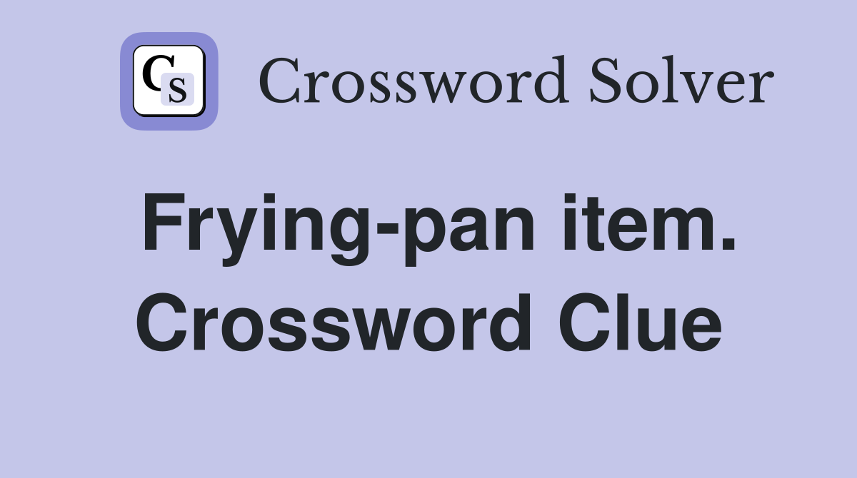 Frying-pan item. Crossword Clue