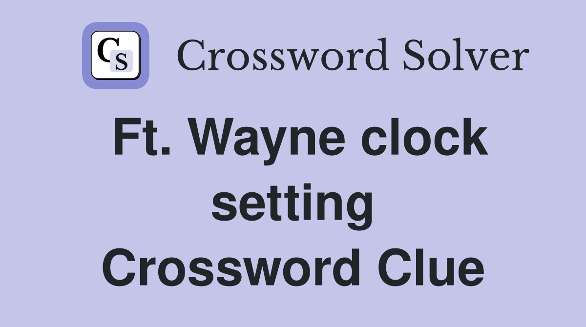 Ft. Wayne clock setting Crossword Clue