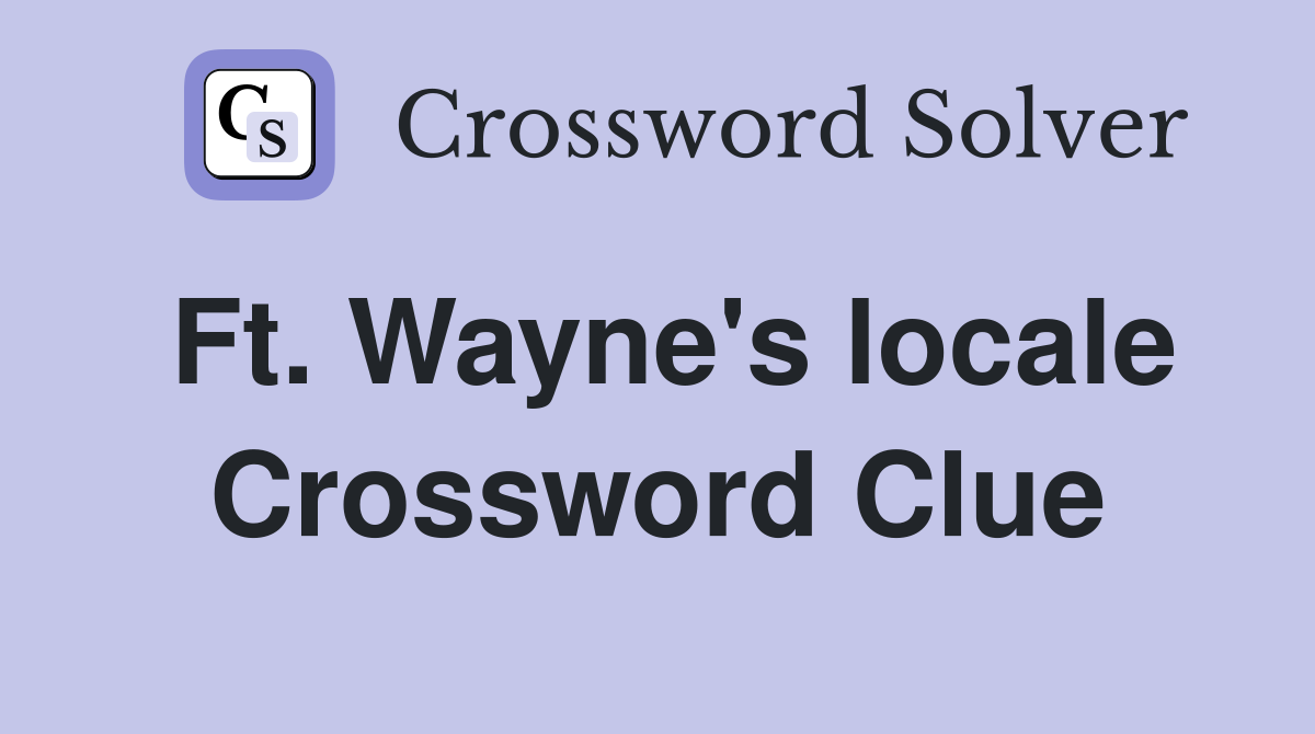 Ft. Wayne's locale Crossword Clue