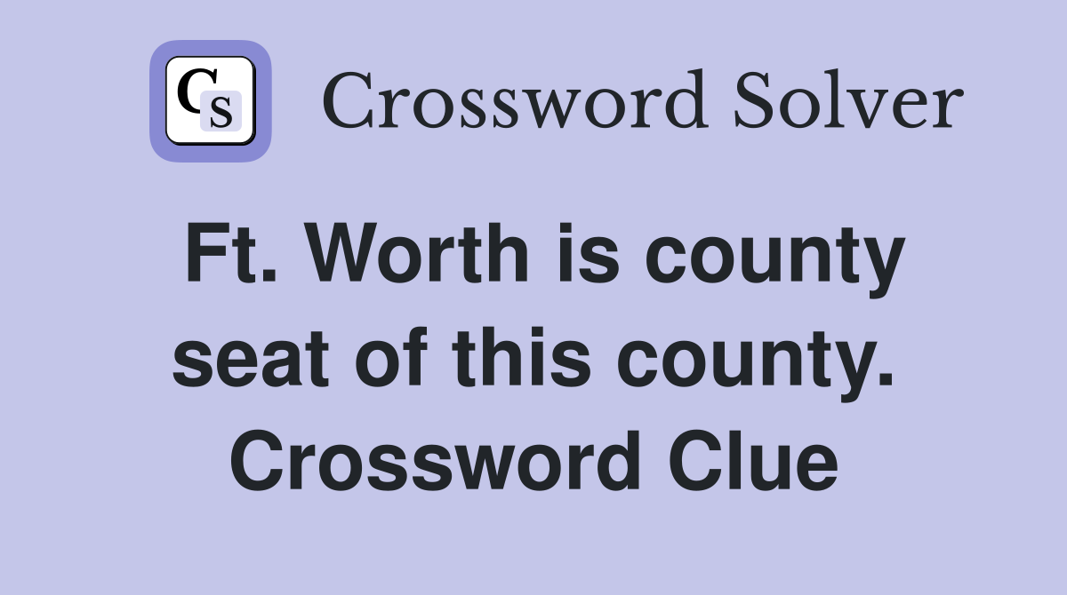 Ft. Worth is county seat of this county. Crossword Clue