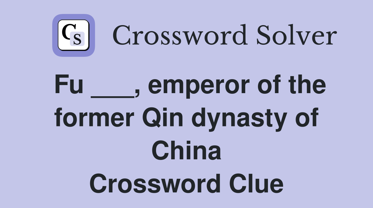 Fu ___, emperor of the former Qin dynasty of China Crossword Clue