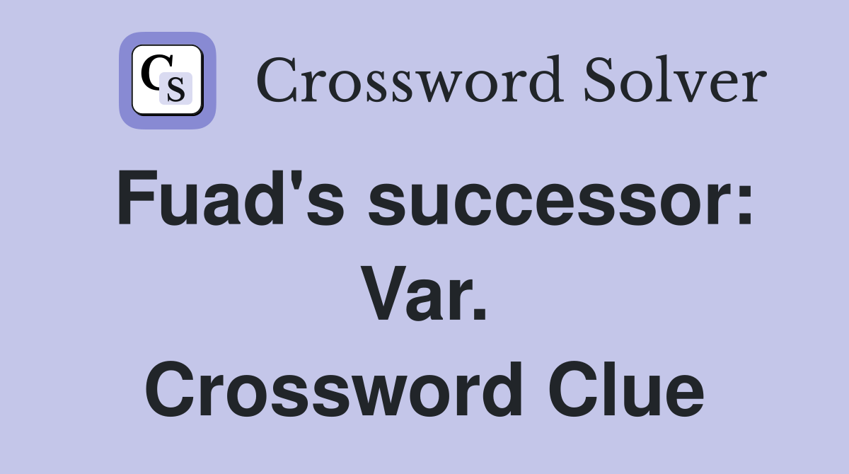 Fuad's successor: Var. Crossword Clue