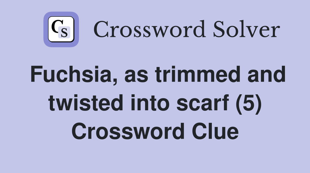 Fuchsia, as trimmed and twisted into scarf (5) Crossword Clue