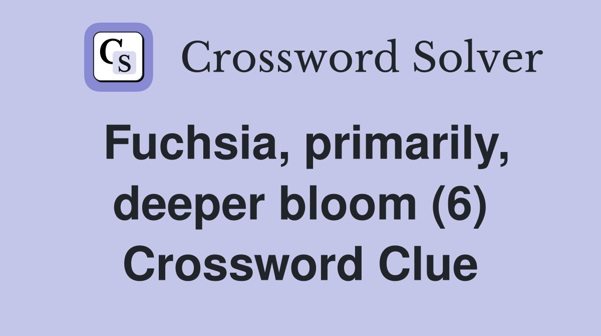 Fuchsia, primarily, deeper bloom (6) Crossword Clue