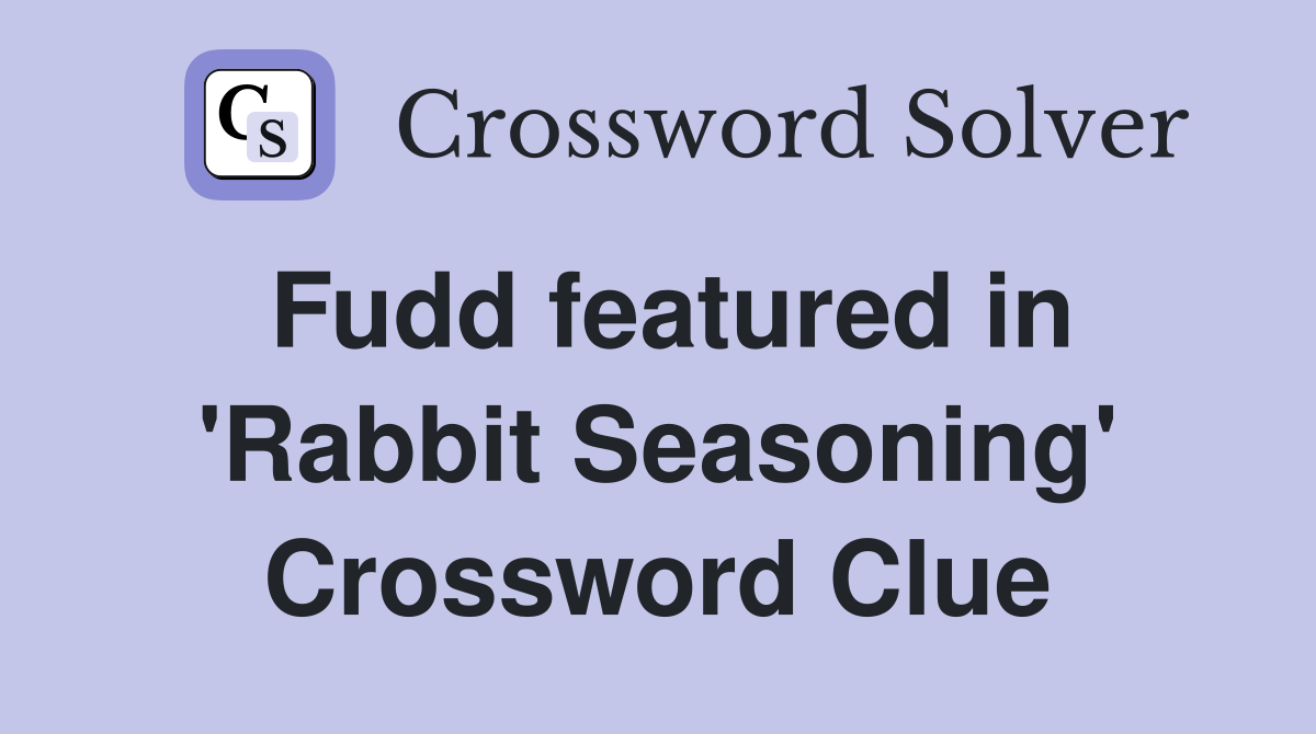 Fudd featured in 'Rabbit Seasoning' Crossword Clue