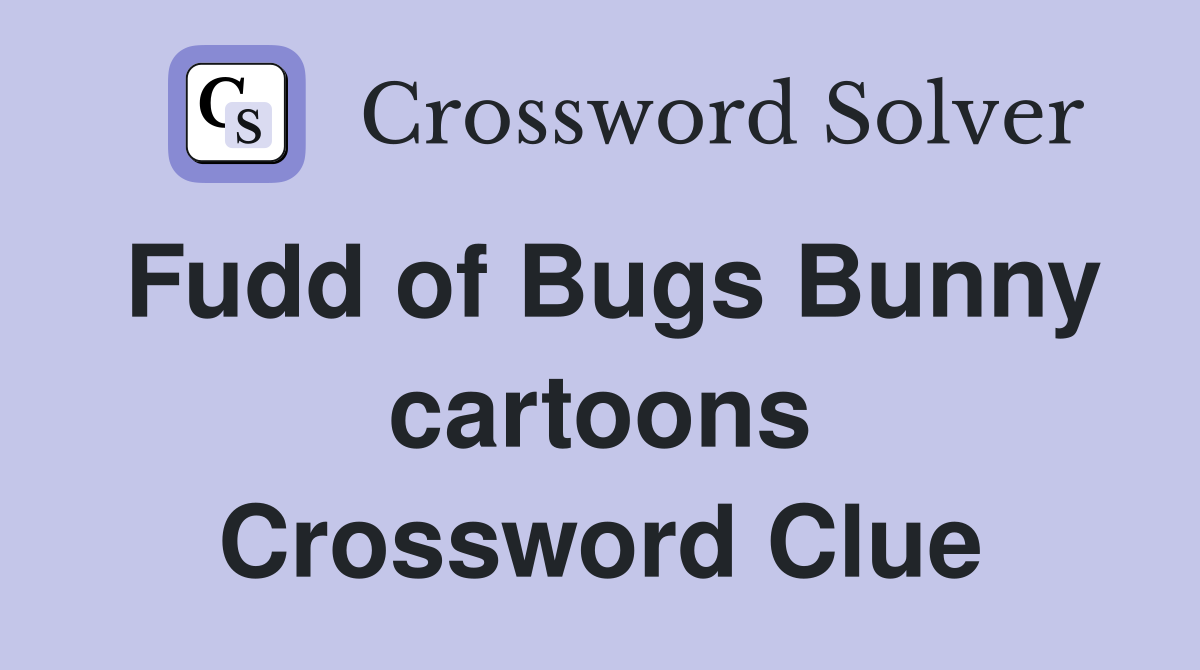 Fudd of Bugs Bunny cartoons Crossword Clue