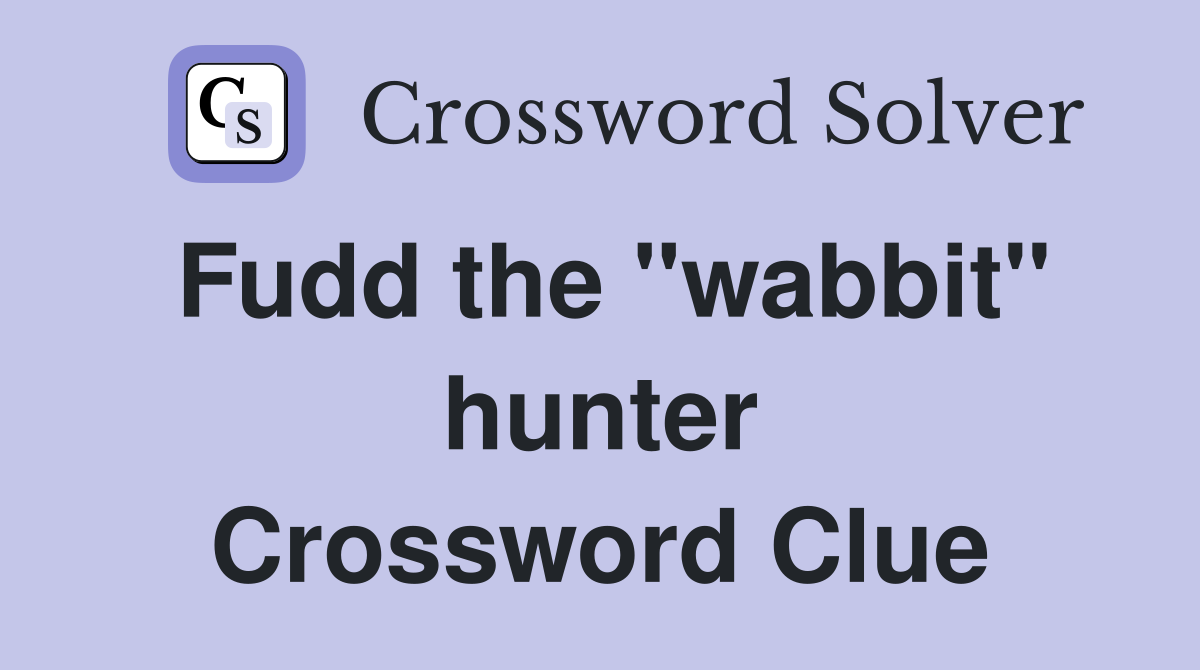 Fudd the "wabbit" hunter Crossword Clue
