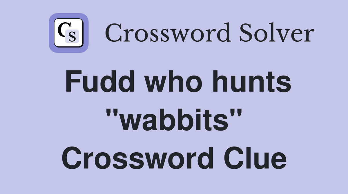 Fudd who hunts "wabbits" Crossword Clue