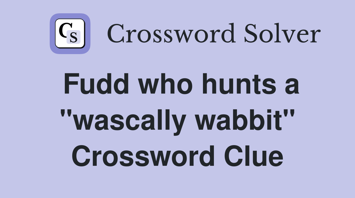 Fudd who hunts a "wascally wabbit" Crossword Clue
