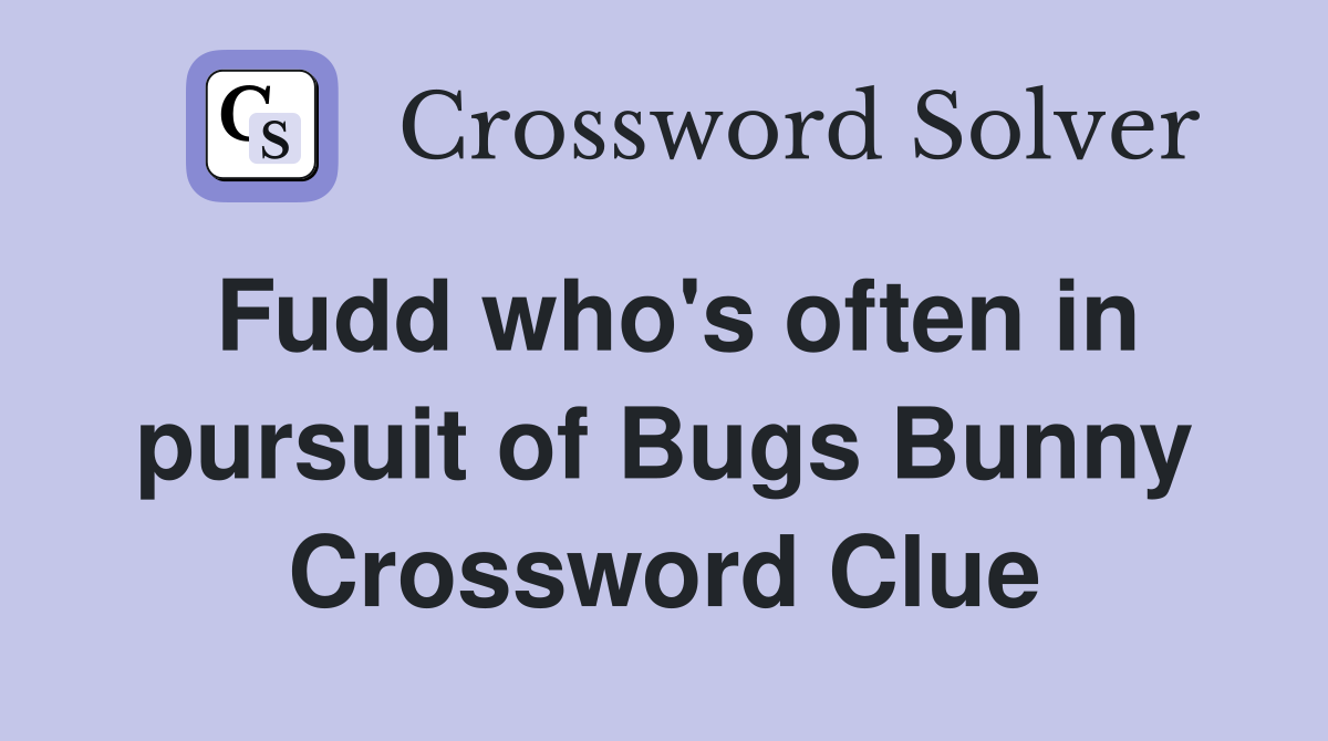 Fudd who's often in pursuit of Bugs Bunny Crossword Clue