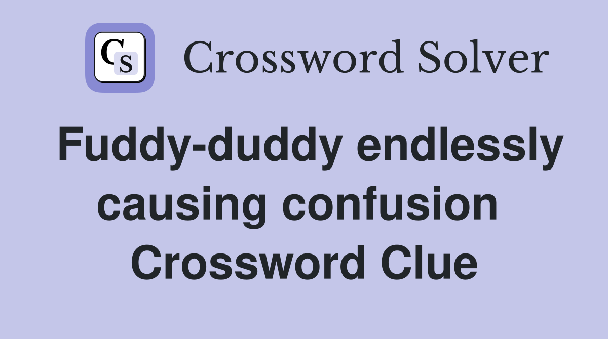 Fuddy-duddy endlessly causing confusion  Crossword Clue