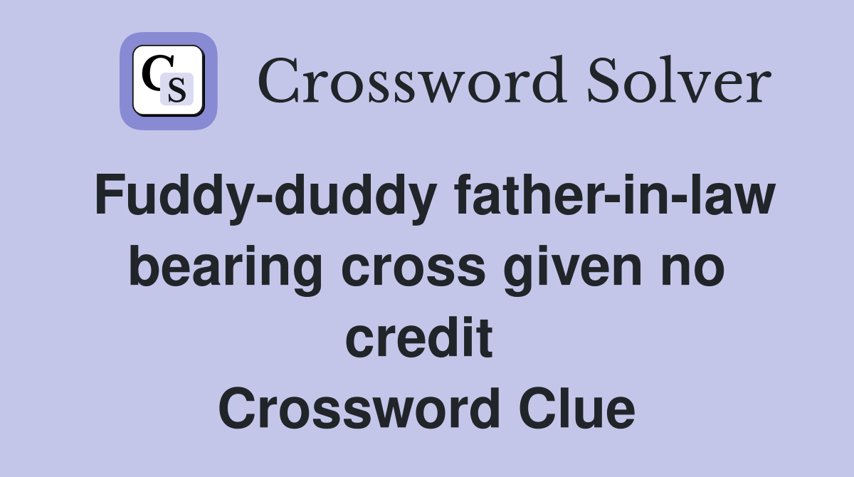 Fuddy-duddy father-in-law bearing cross given no credit  Crossword Clue