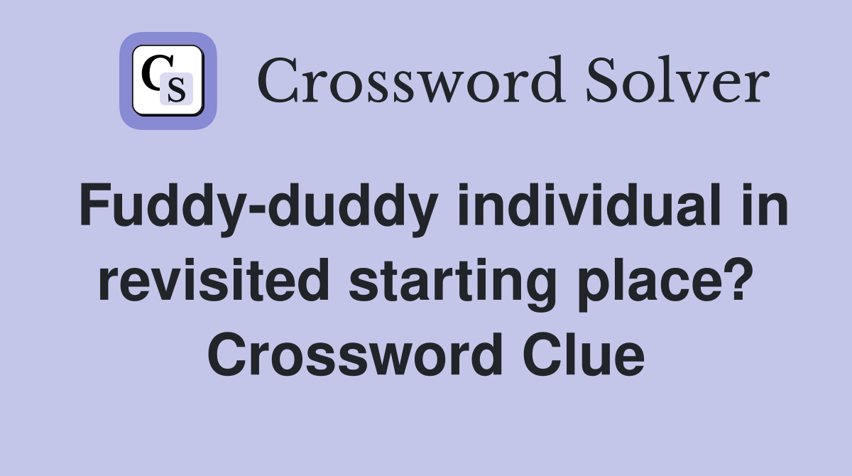Fuddy-duddy individual in revisited starting place? Crossword Clue