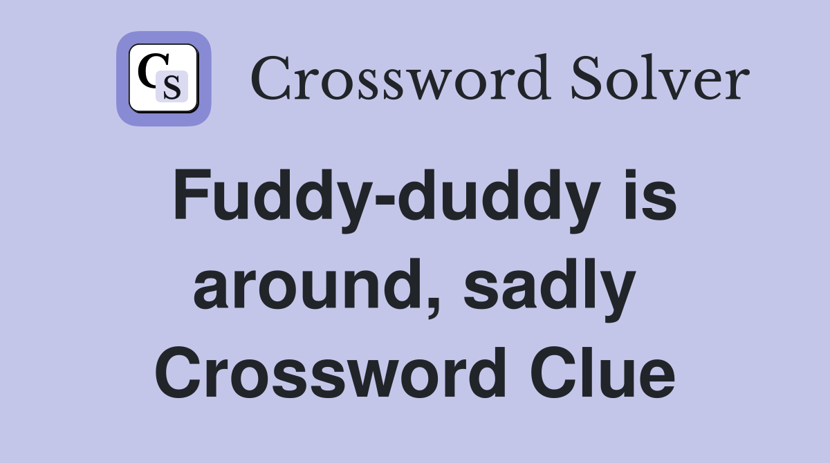Fuddy-duddy is around, sadly Crossword Clue