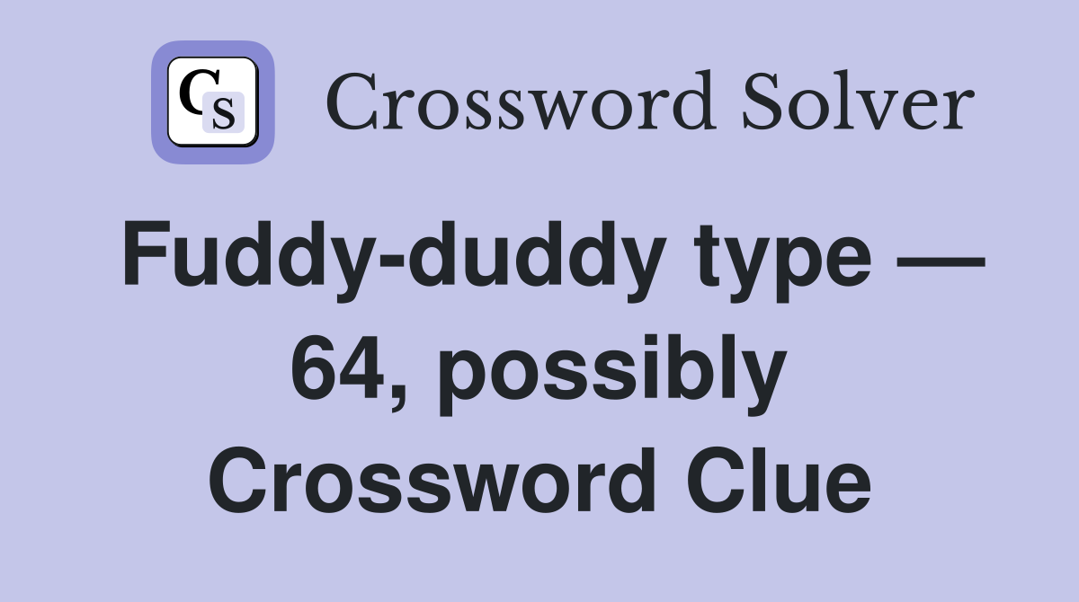 Fuddy-duddy type — 64, possibly Crossword Clue