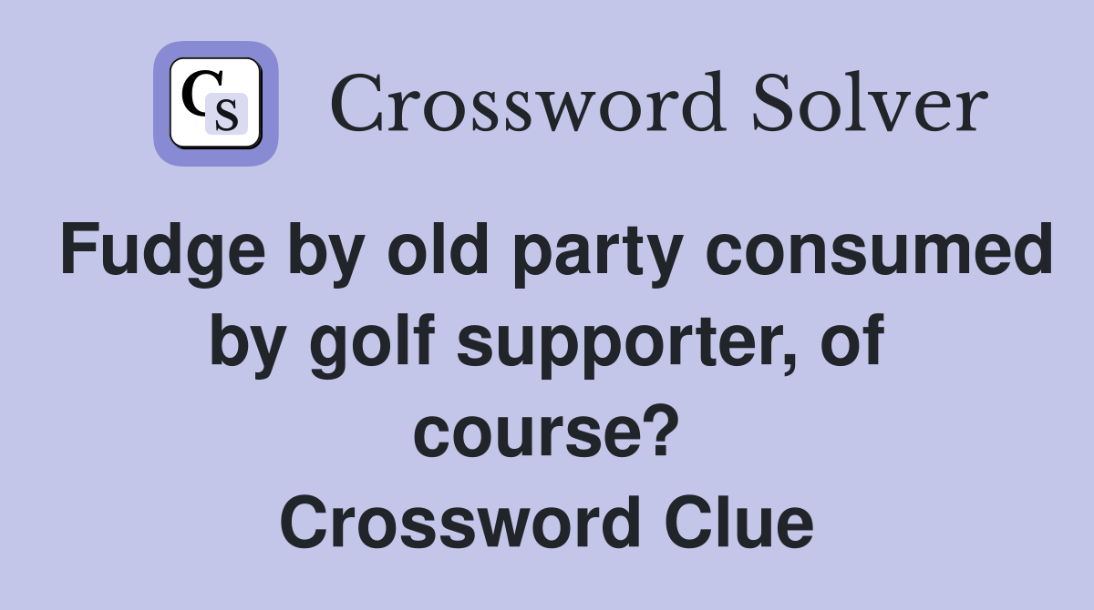 Fudge by old party consumed by golf supporter, of course? Crossword Clue