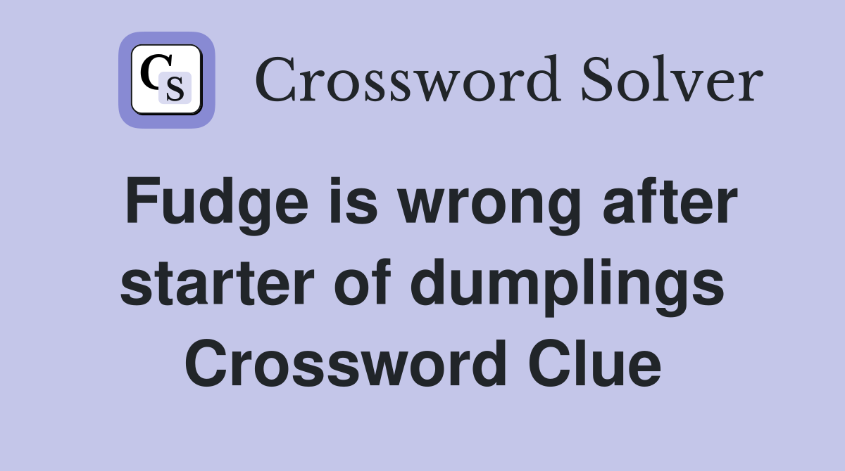 Fudge is wrong after starter of dumplings Crossword Clue