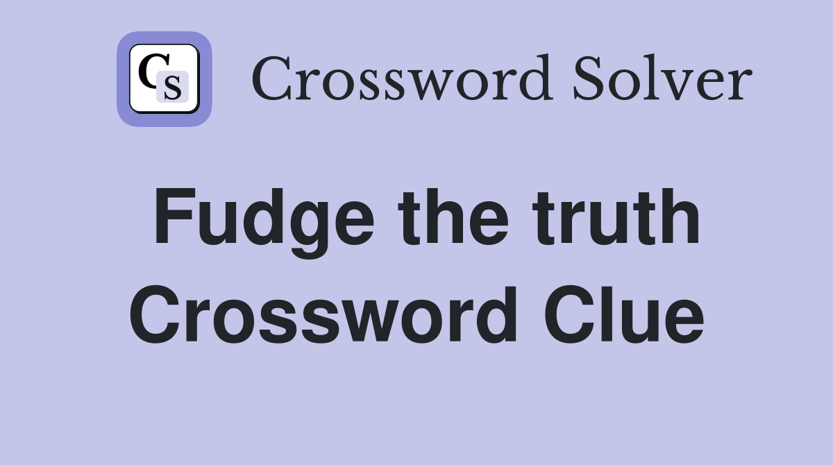 Fudge the truth Crossword Clue