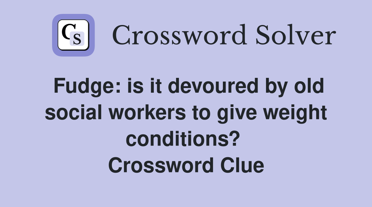 Fudge: is it devoured by old social workers to give weight conditions?  Crossword Clue