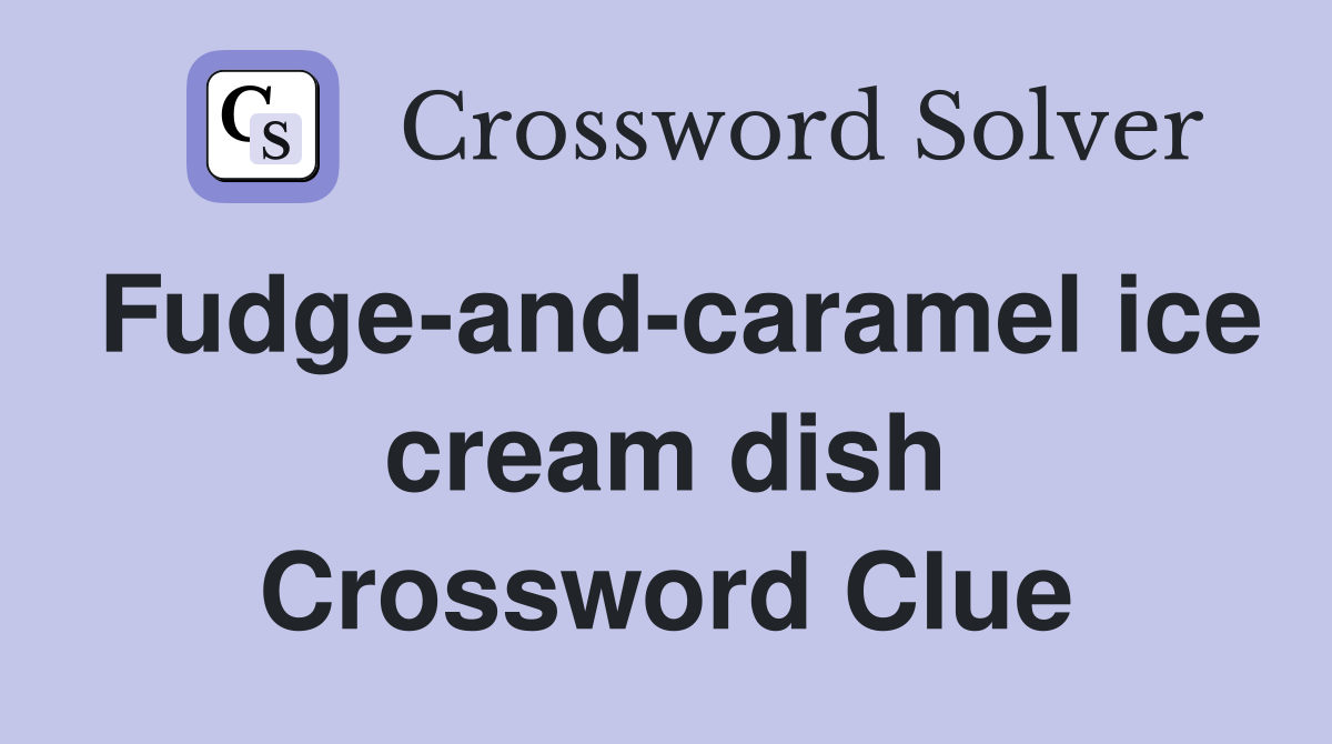 Fudge-and-caramel ice cream dish Crossword Clue