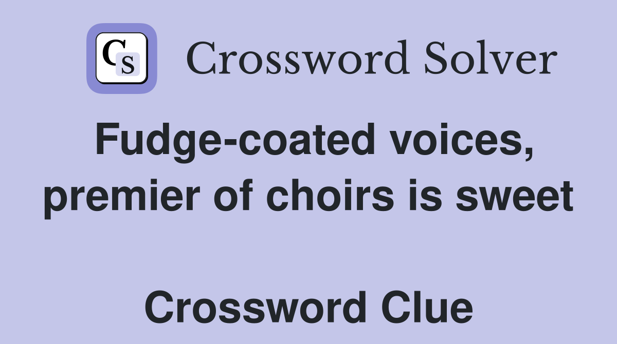 Fudge-coated voices, premier of choirs is sweet  Crossword Clue