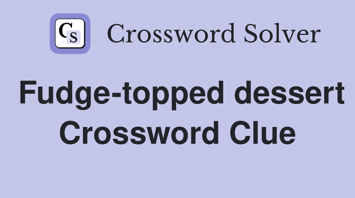 Fudge-topped dessert Crossword Clue