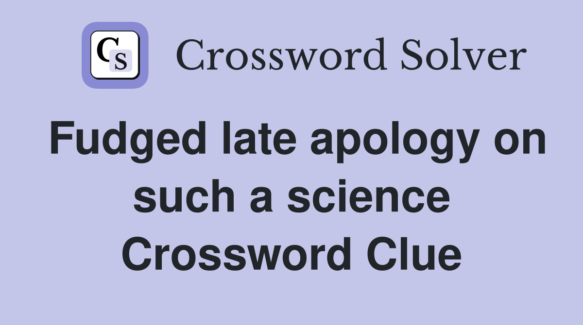 Fudged late apology on such a science Crossword Clue