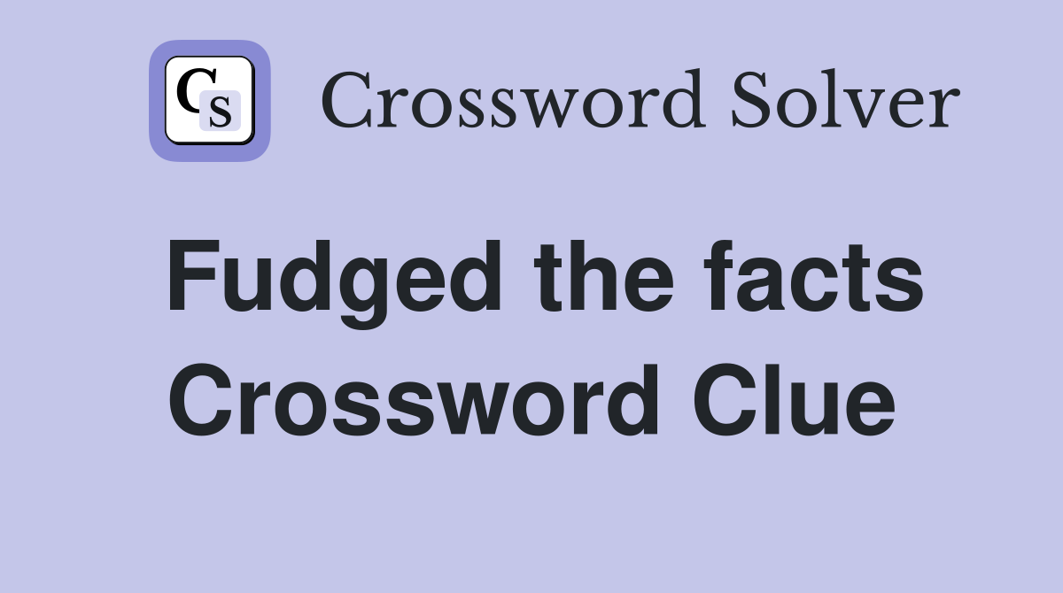 Fudged the facts Crossword Clue