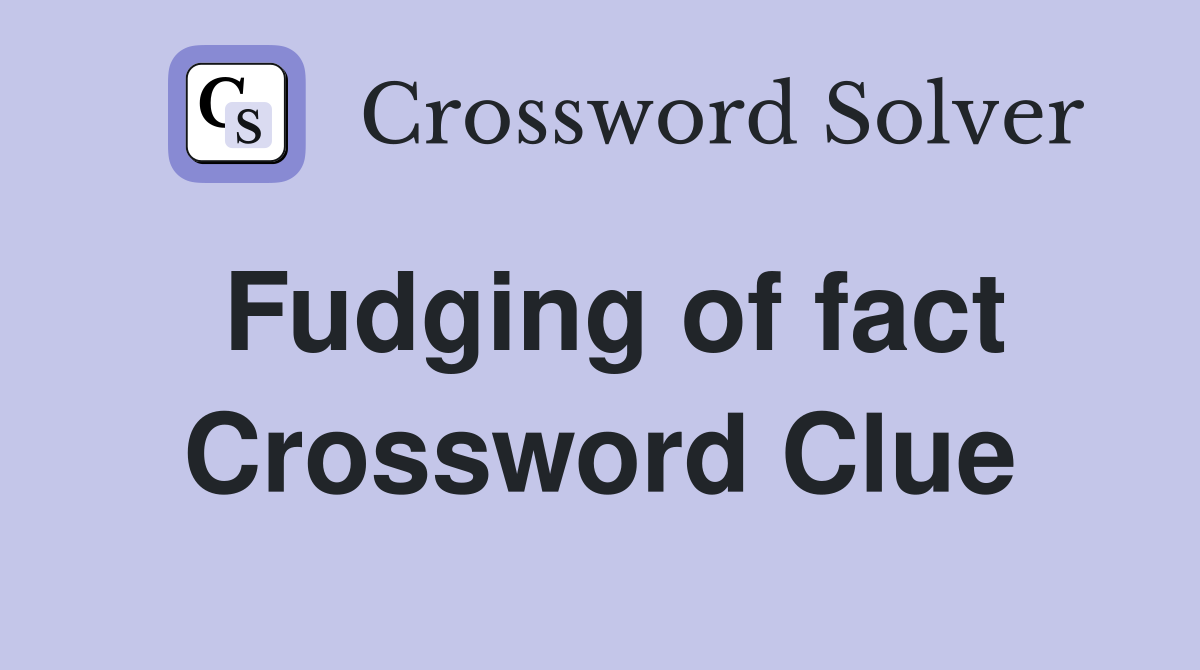 Fudging of fact Crossword Clue