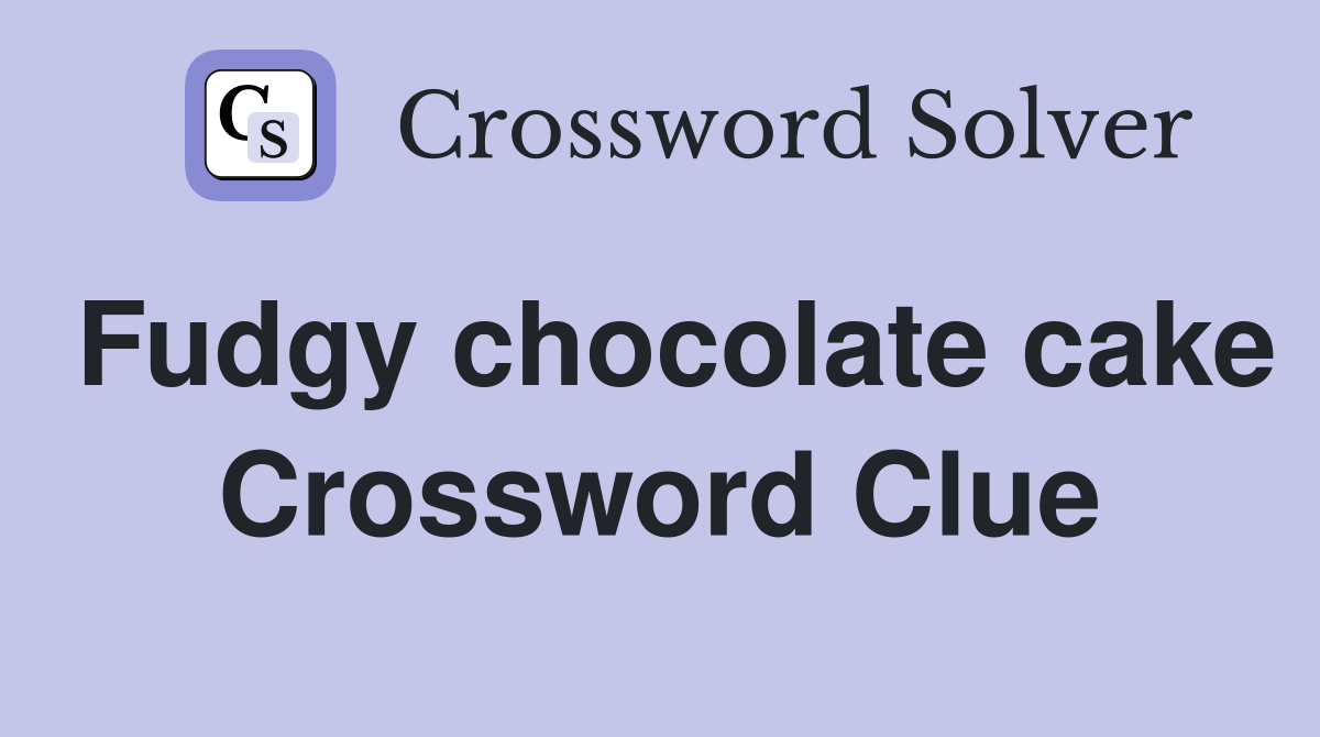 Fudgy chocolate cake Crossword Clue