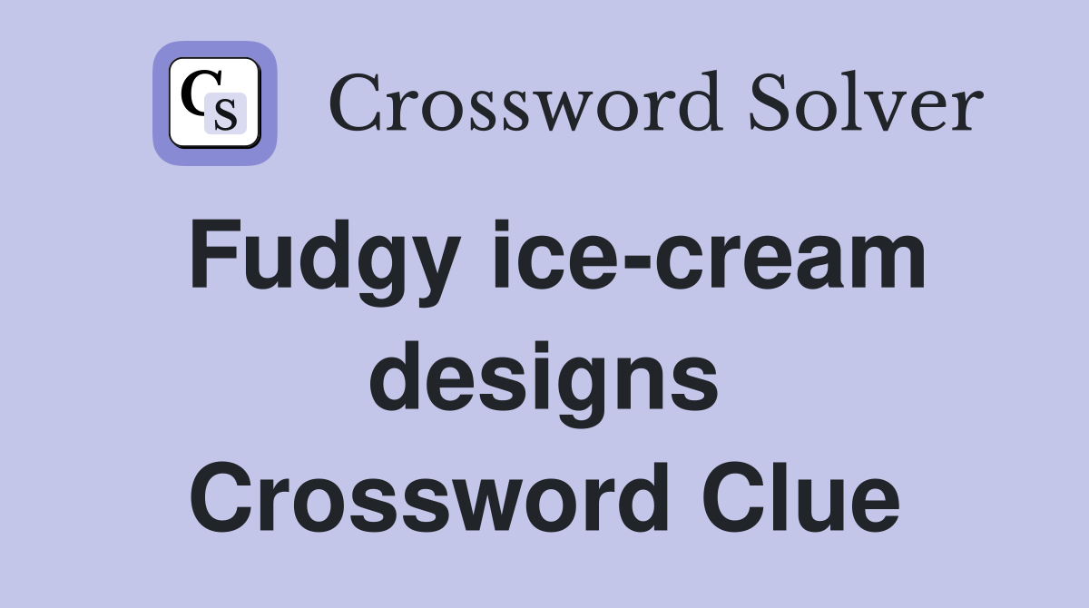 Fudgy ice-cream designs Crossword Clue