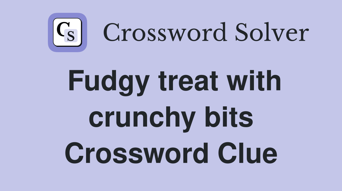 Fudgy treat with crunchy bits Crossword Clue