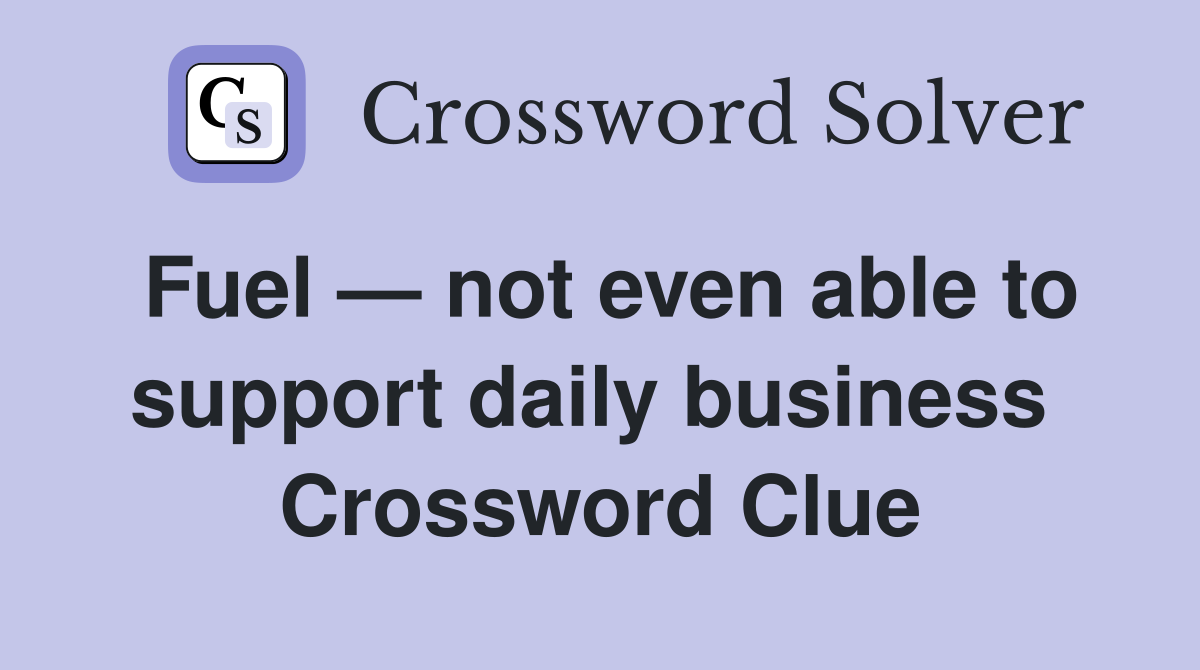Fuel — not even able to support daily business  Crossword Clue