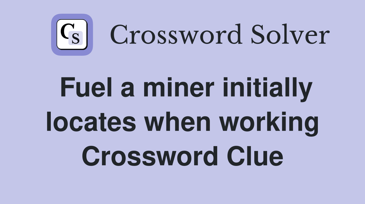 Fuel a miner initially locates when working Crossword Clue