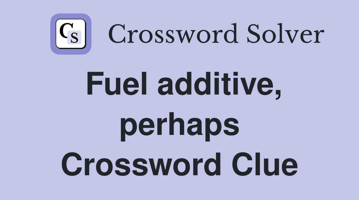 Fuel additive, perhaps Crossword Clue