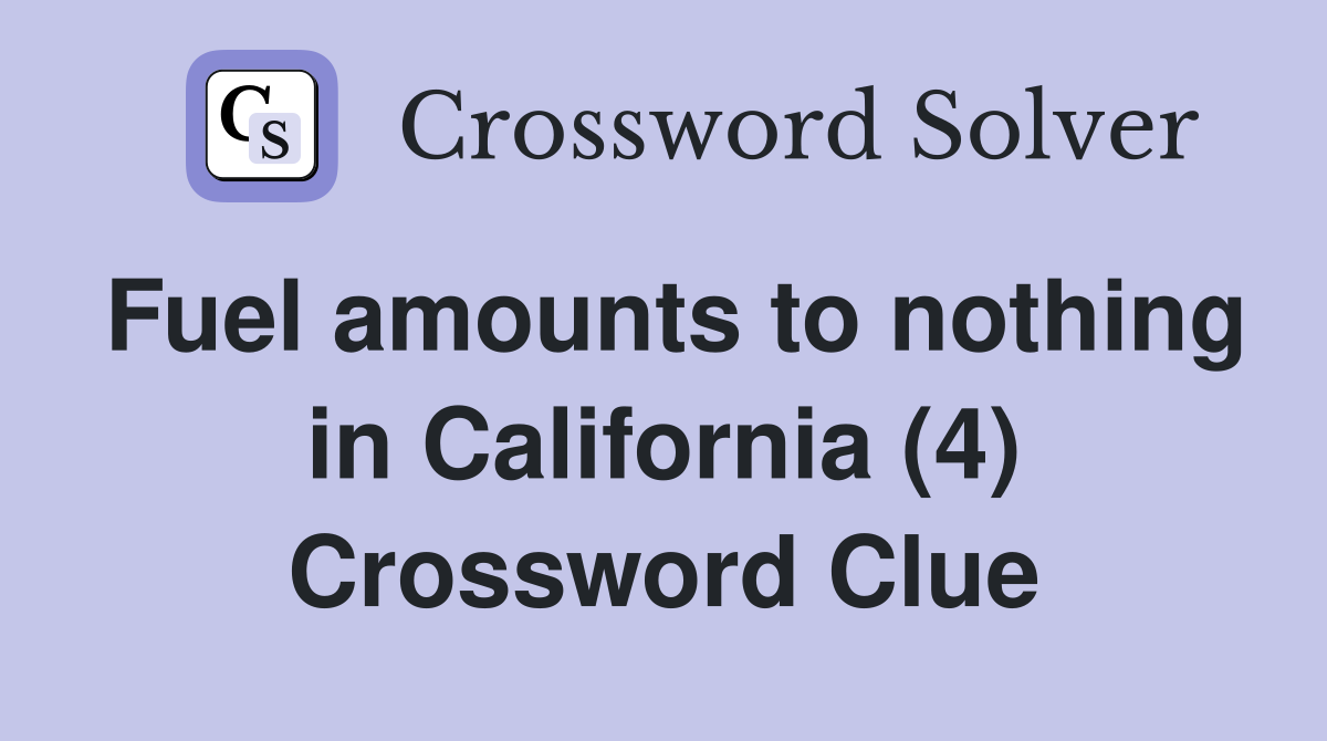 Fuel amounts to nothing in California (4) Crossword Clue
