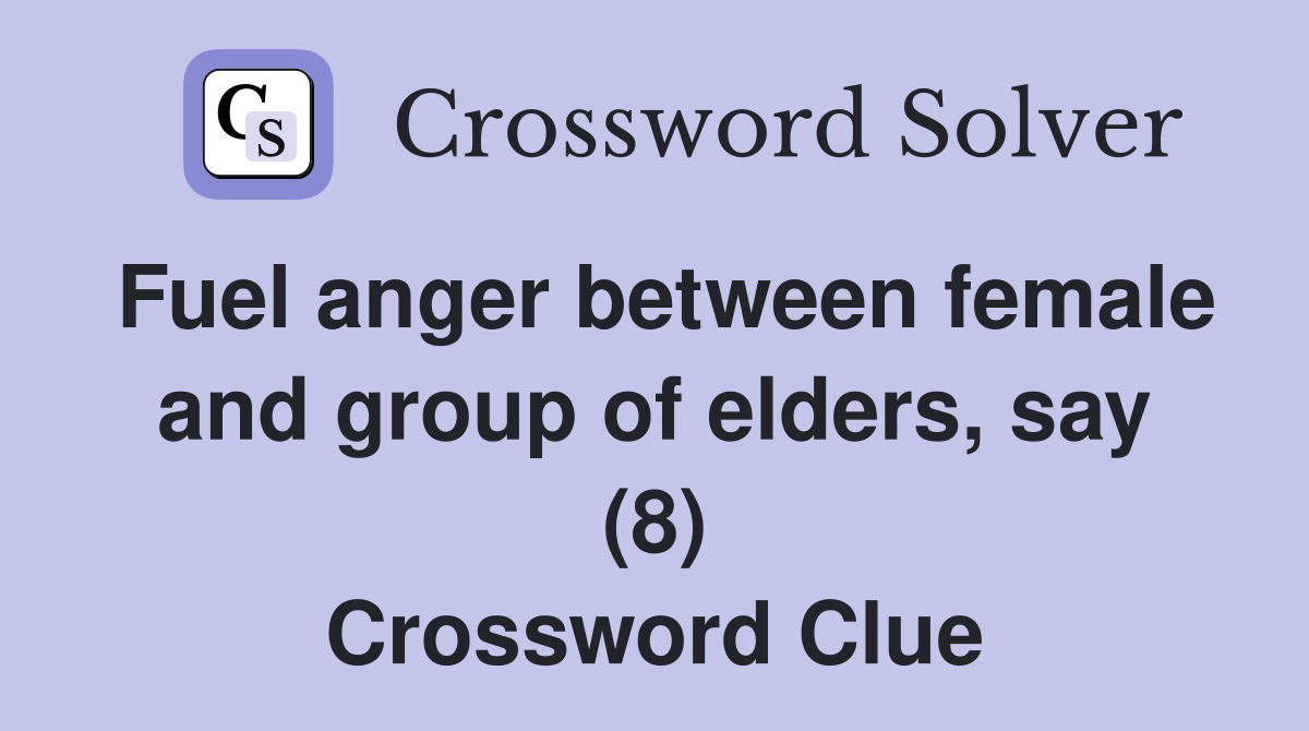 Fuel anger between female and group of elders, say (8) Crossword Clue