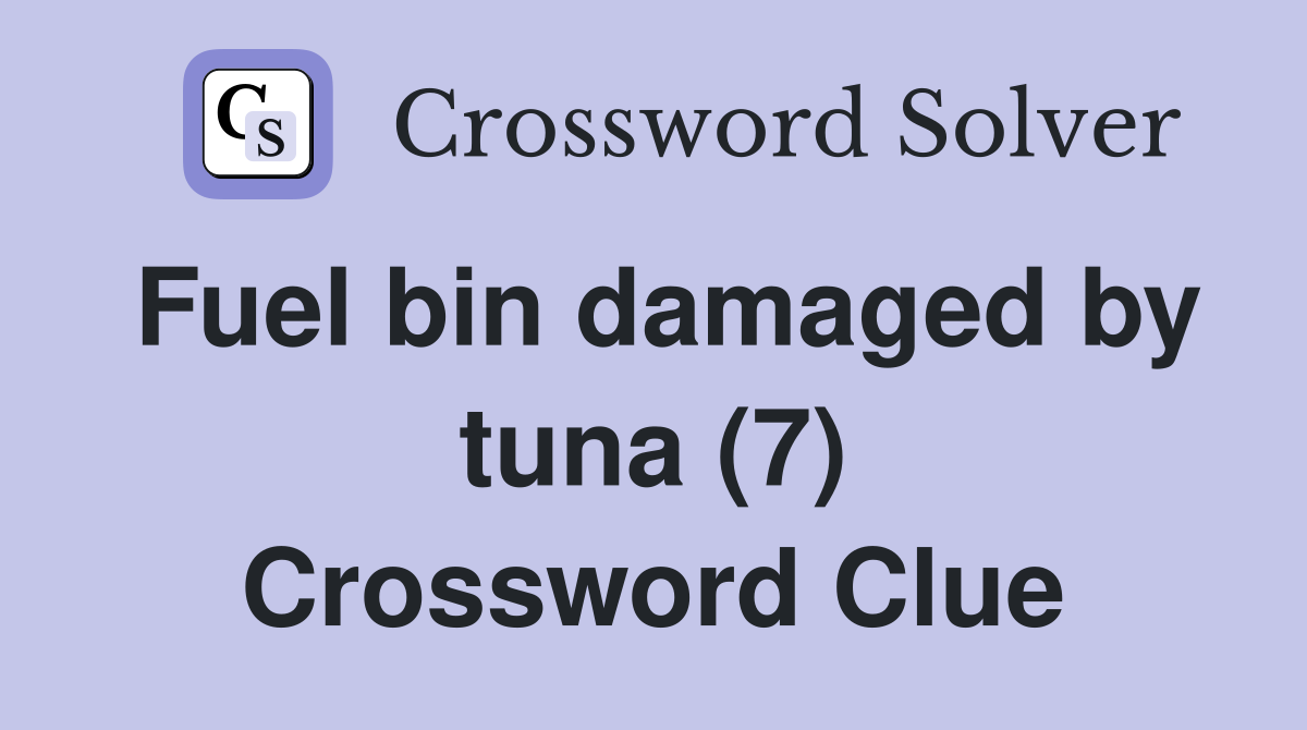 Fuel bin damaged by tuna (7) Crossword Clue