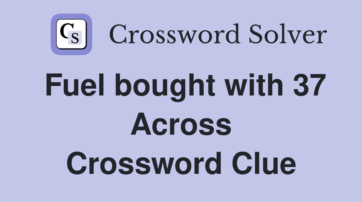 Fuel bought with 37 Across Crossword Clue