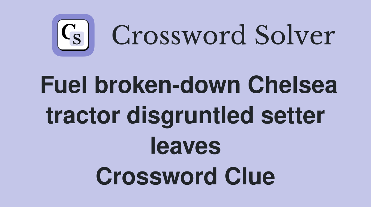 Fuel broken-down Chelsea tractor disgruntled setter leaves Crossword Clue