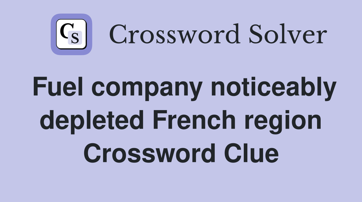 Fuel company noticeably depleted French region Crossword Clue