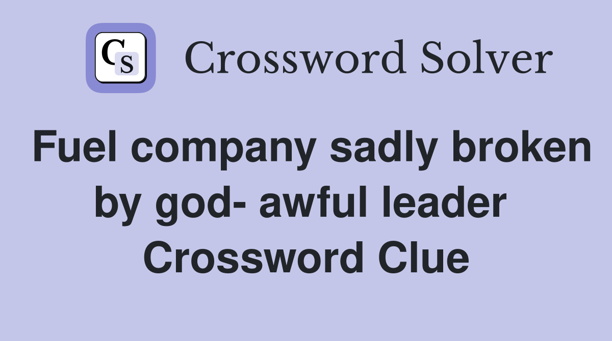 Fuel company sadly broken by god- awful leader  Crossword Clue