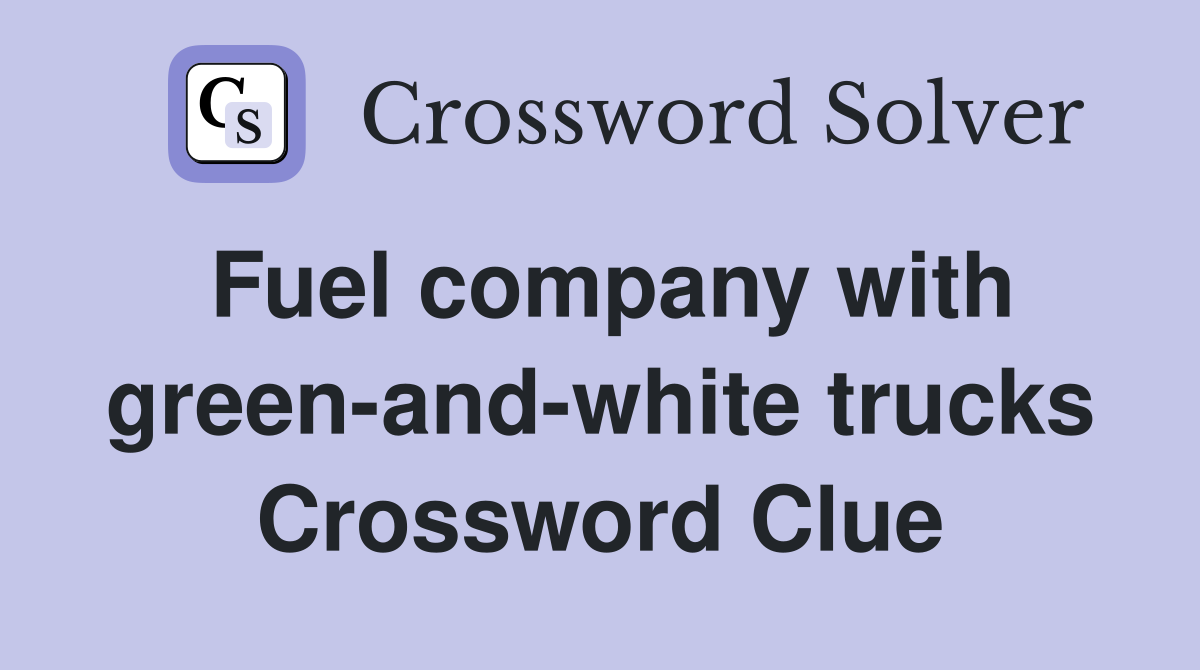 Fuel company with green-and-white trucks Crossword Clue