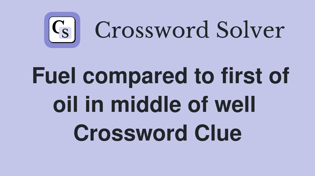 Fuel compared to first of oil in middle of well  Crossword Clue